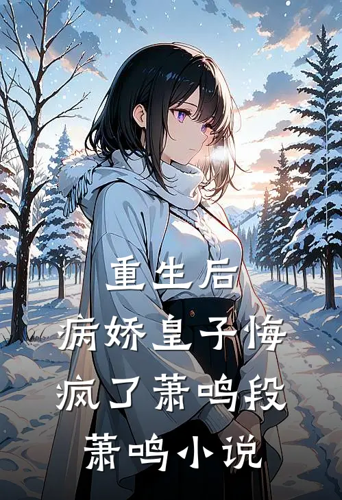 重生后，病娇皇子悔疯了萧鸣段萧鸣小说