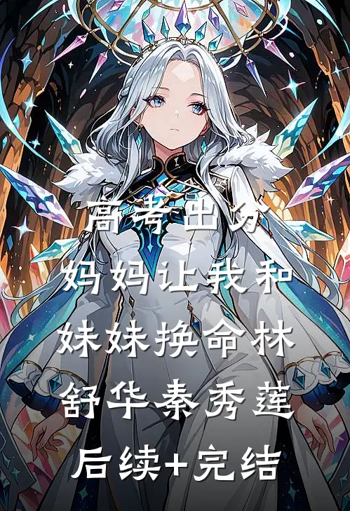 高考出分，妈妈让我和妹妹换命林舒华秦秀莲后续+完结