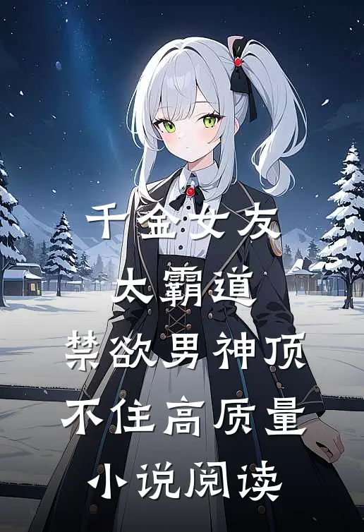 千金女友太霸道，禁欲男神顶不住高质量小说阅读