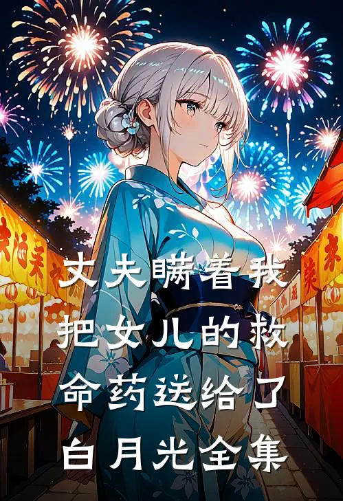 丈夫瞒着我把女儿的救命药送给了白月光 全集