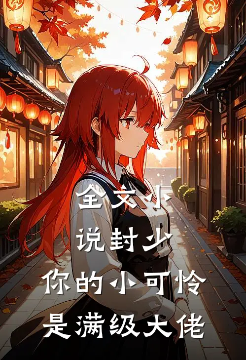 全文小说封少，你的小可怜是满级大佬