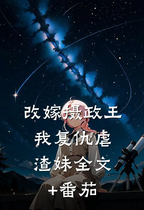 改嫁摄政王，我复仇虐渣妹全文+番茄