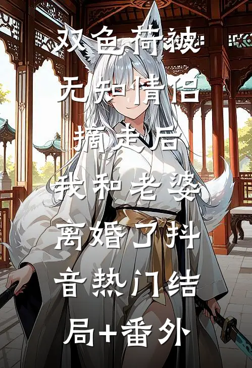 双色荷被无知情侣摘走后，我和老婆离婚了抖音热门结局+番外