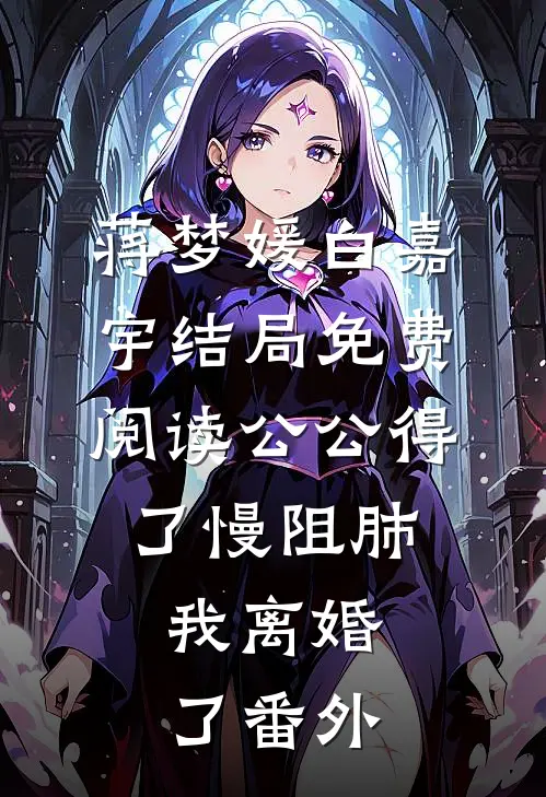 蒋梦媛白嘉宇结局免费阅读公公得了慢阻肺，我离婚了番外