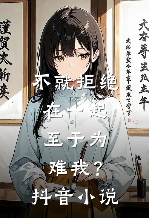 不就拒绝在一起，至于为难我？抖音小说