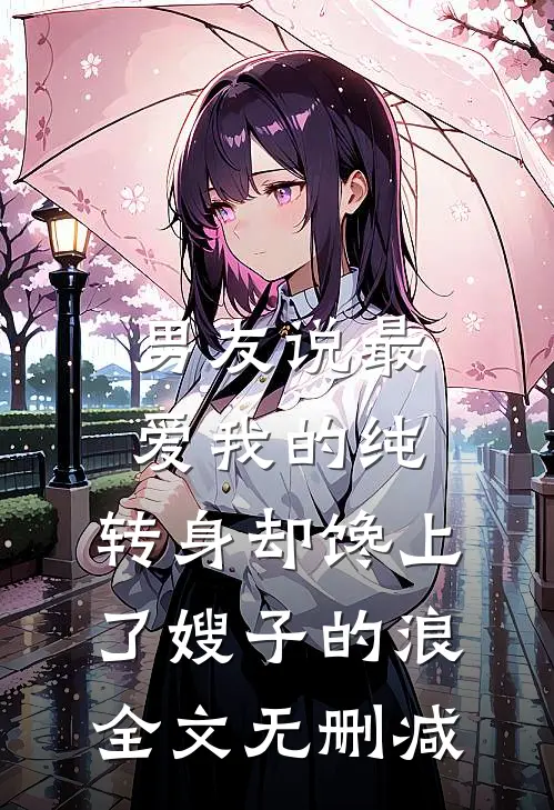 男友说最爱我的纯，转身却馋上了嫂子的浪全文无删减
