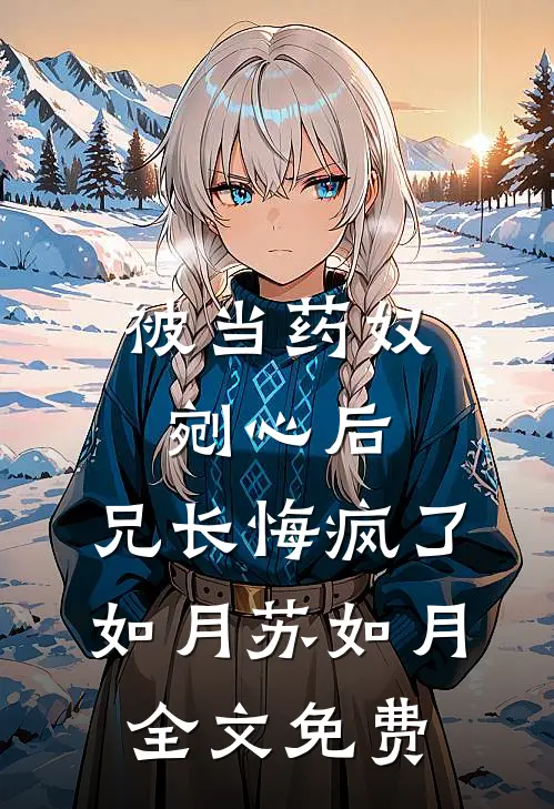 被当药奴剜心后，兄长悔疯了如月苏如月全文免费
