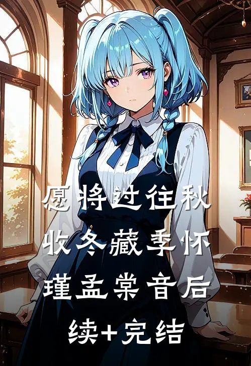 愿将过往秋收冬藏季怀瑾孟棠音后续+完结