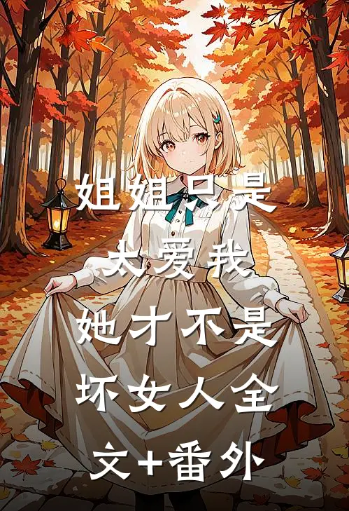 姐姐只是太爱我，她才不是坏女人全文+番外