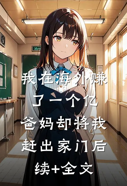 我在海外赚了一个亿，爸妈却将我赶出家门后续+全文
