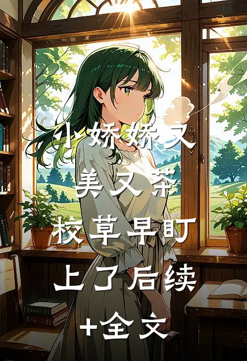 小娇娇又美又茶，校草早盯上了后续+全文