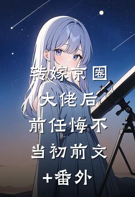 转嫁京圈大佬后，前任悔不当初前文+番外