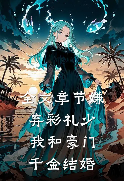 全文章节嫌弃彩礼少，我和豪门千金结婚