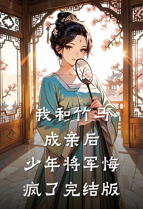 我和竹马成亲后，少年将军悔疯了完结版