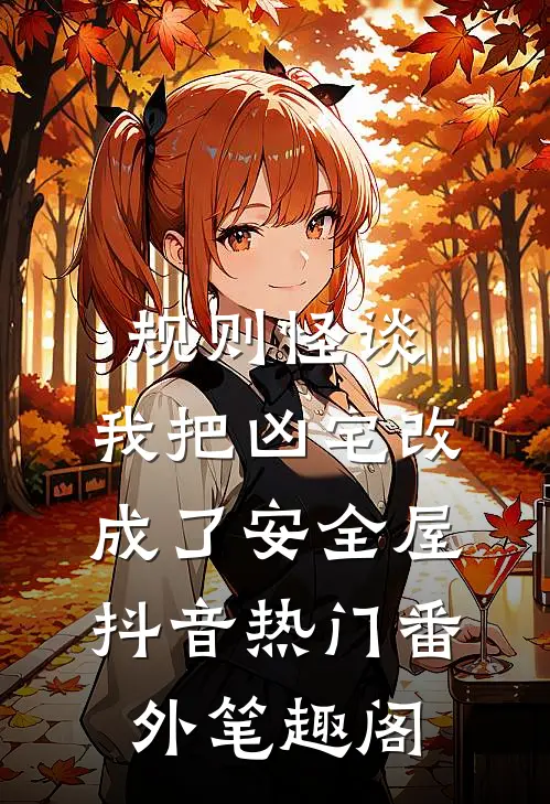 规则怪谈：我把凶宅改成了安全屋：抖音热门番外笔趣阁