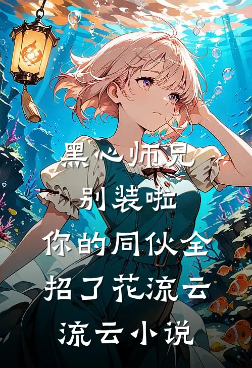 黑心师兄别装啦，你的同伙全招了花流云流云小说