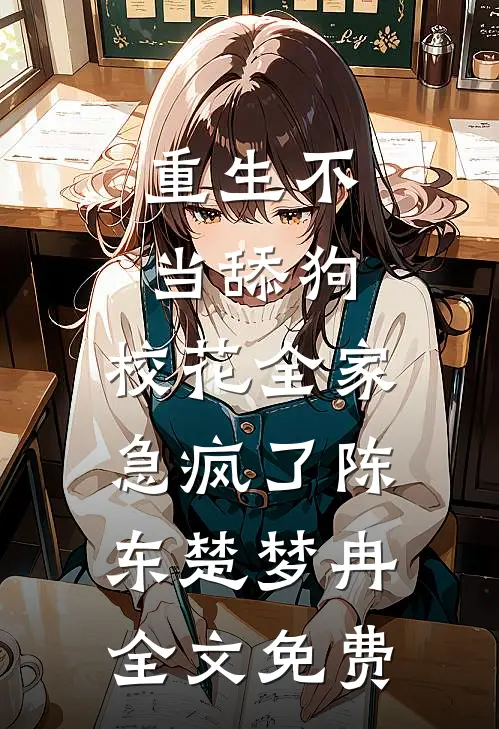 重生不当舔狗，校花全家急疯了陈东楚梦冉全文免费