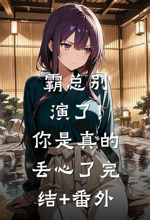 霸总别演了！你是真的丢心了完结+番外