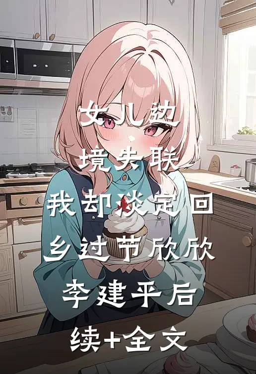 女儿边境失联，我却淡定回乡过节欣欣李建平后续+全文