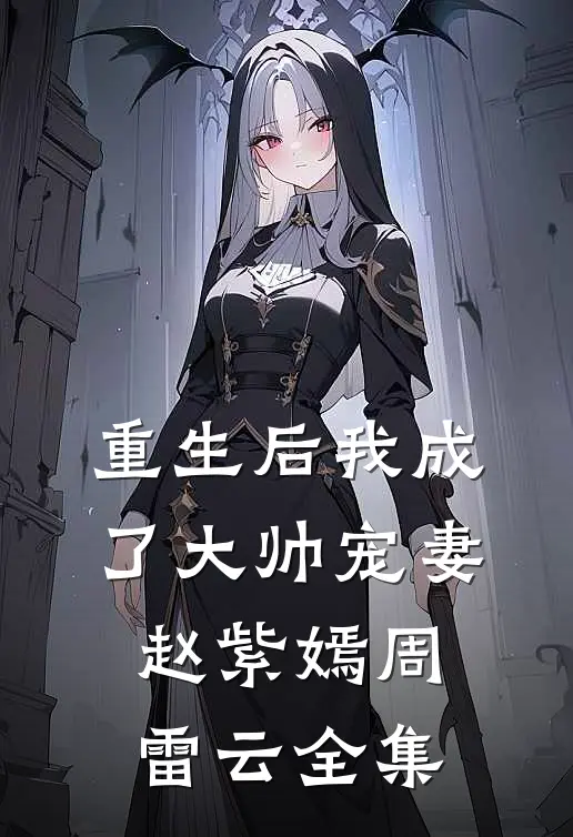 重生后我成了大帅宠妻赵紫嫣周雷云 全集