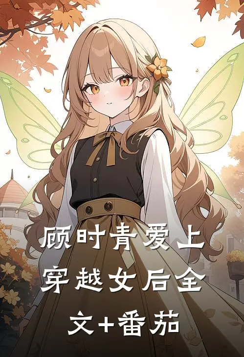 顾时青爱上穿越女后全文+番茄