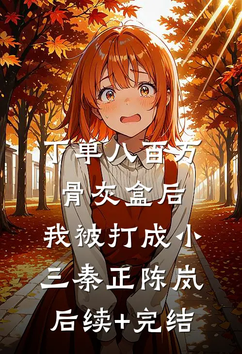 下单八百万骨灰盒后，我被打成小三秦正陈岚后续+完结
