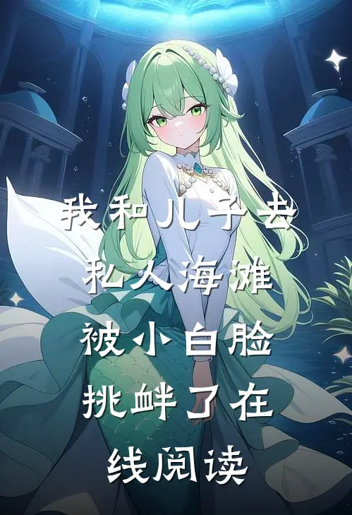 我和儿子去私人海滩，被小白脸挑衅了在线阅读