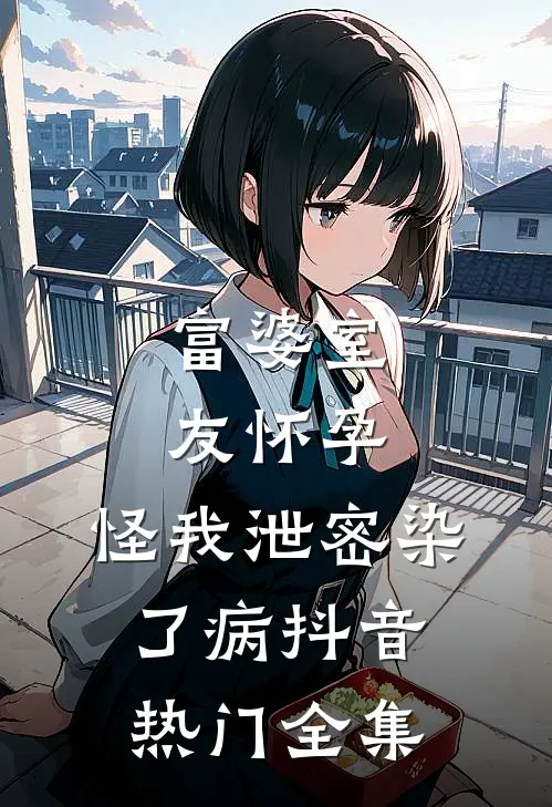 富婆室友怀孕，怪我泄密染了病抖音热门 全集
