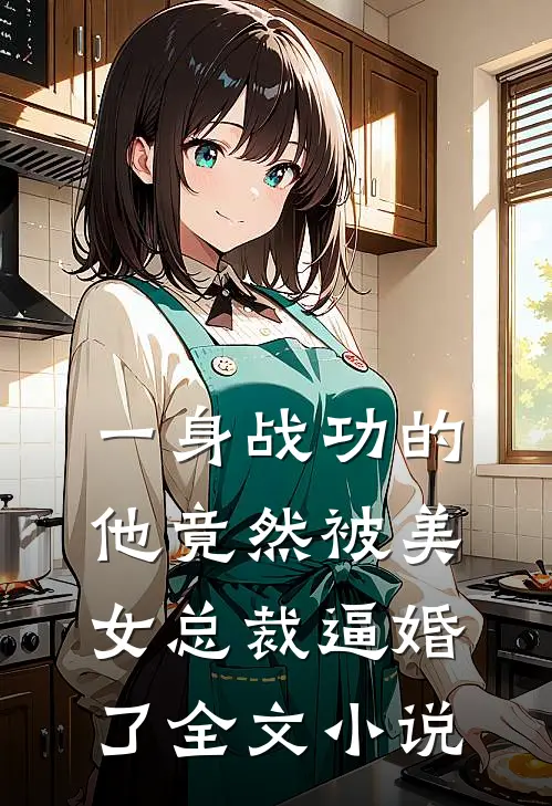 一身战功的他竟然被美女总裁逼婚了全文小说