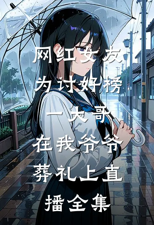 网红女友为讨好榜一大哥，在我爷爷葬礼上直播全集