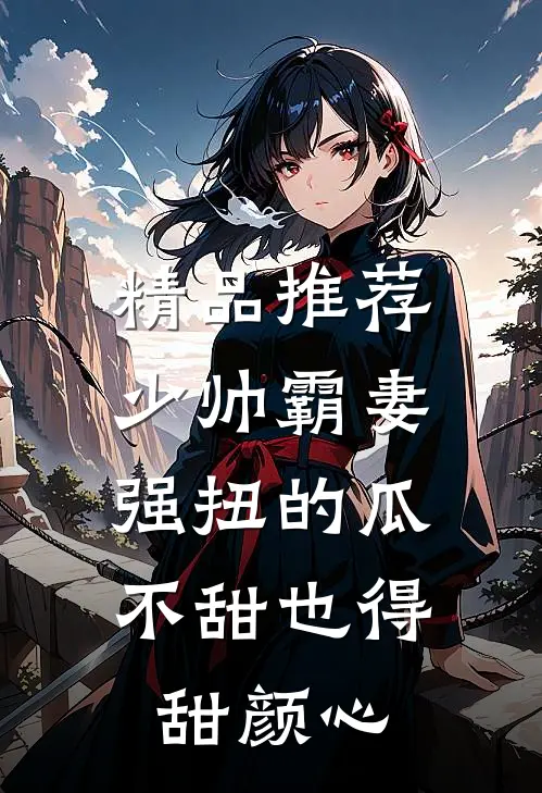 精品推荐少帅霸妻，强扭的瓜不甜也得甜颜心