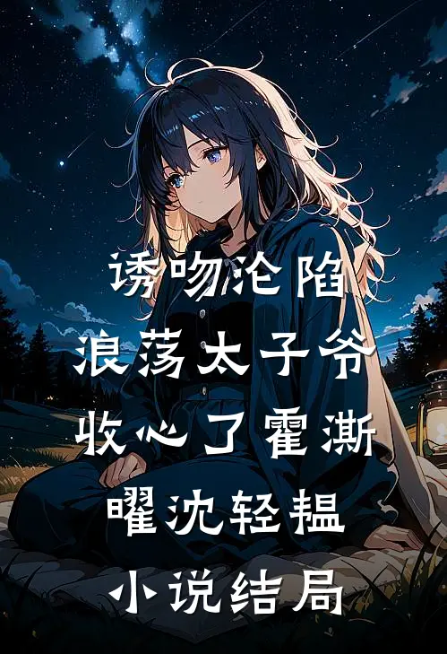诱吻沦陷，浪荡太子爷收心了霍澌曜沈轻韫小说结局