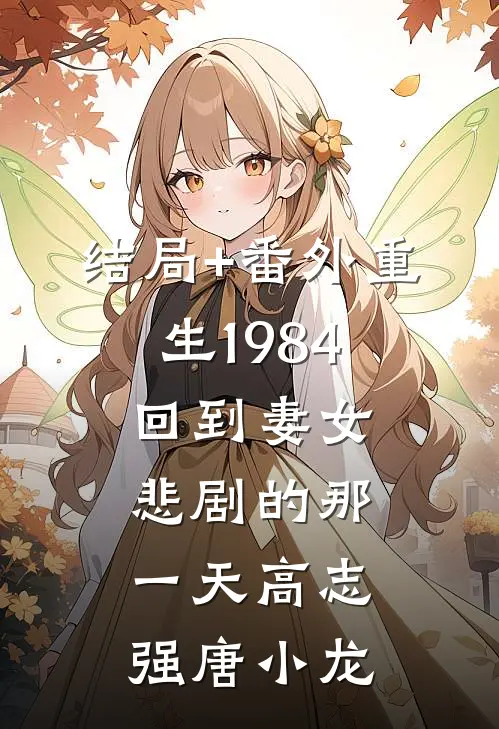 结局+番外重生1984：回到妻女悲剧的那一天高志强唐小龙