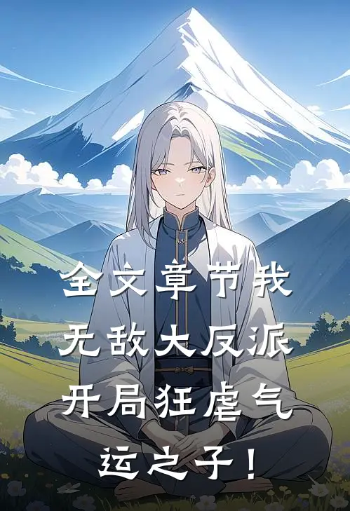 全文章节我，无敌大反派，开局狂虐气运之子！