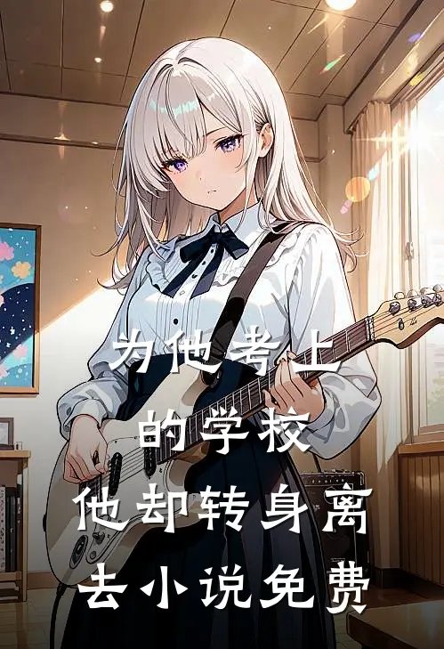 为他考上的学校，他却转身离去小说免费