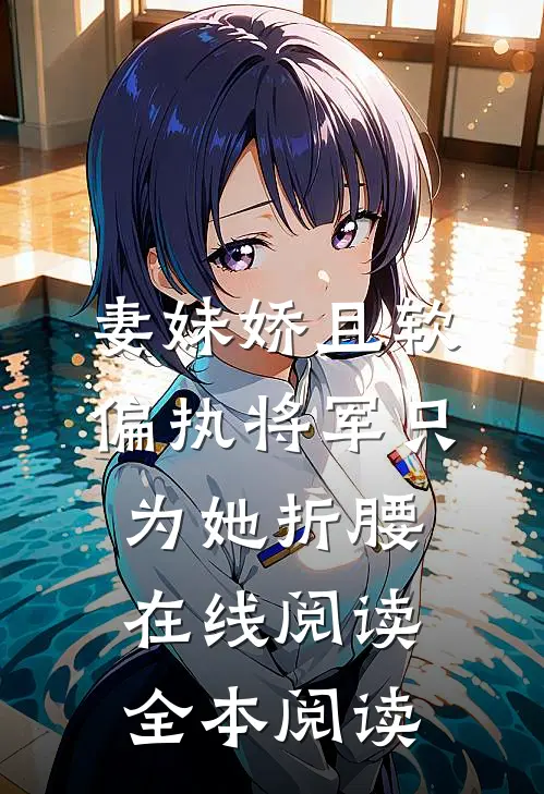 妻妹娇且软，偏执将军只为她折腰在线阅读全本阅读