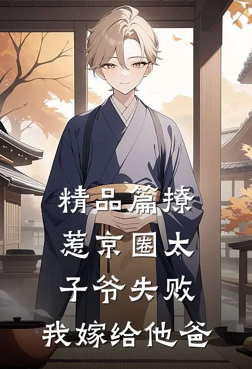 精品篇撩惹京圈太子爷失败，我嫁给他爸