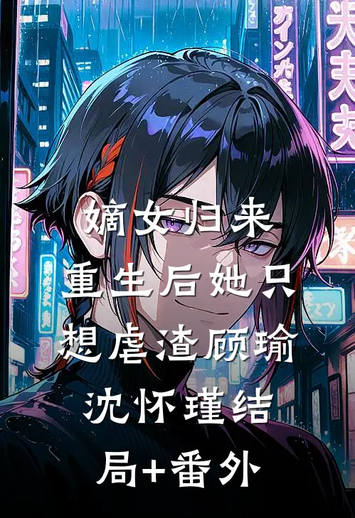 嫡女归来：重生后她只想虐渣顾瑜沈怀瑾结局+番外