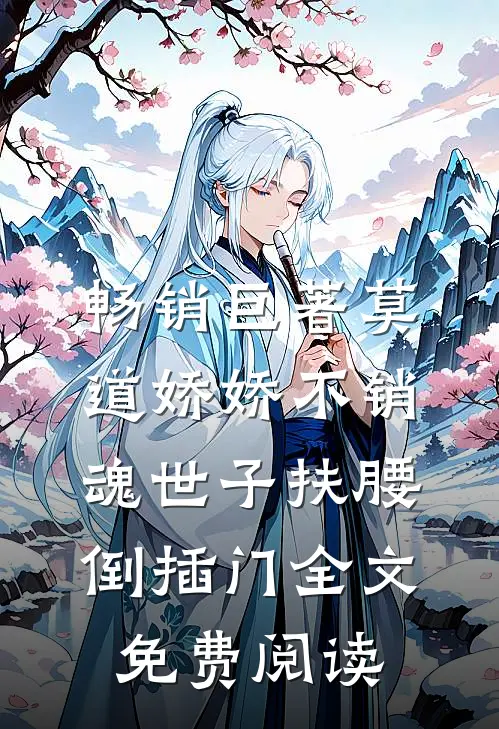 畅销巨著莫道娇娇不销魂世子扶腰倒插门全文免费阅读