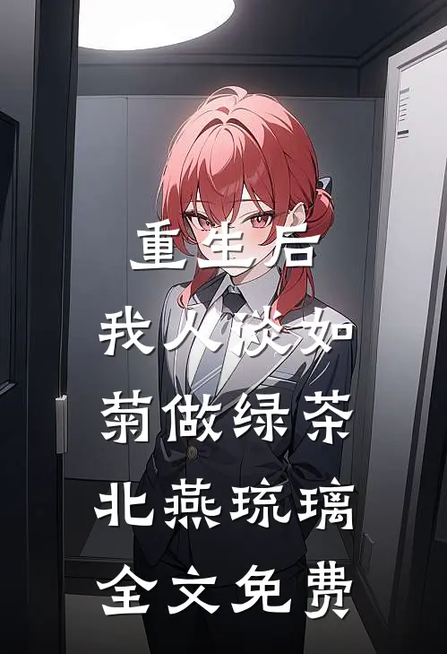 重生后，我人淡如菊做绿茶北燕琉璃全文免费