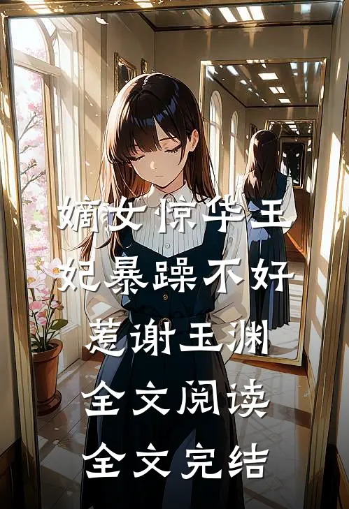 嫡女惊华王妃暴躁不好惹 谢玉渊全文阅读全文完结