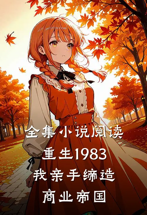 全集小说阅读重生1983：我亲手缔造商业帝国