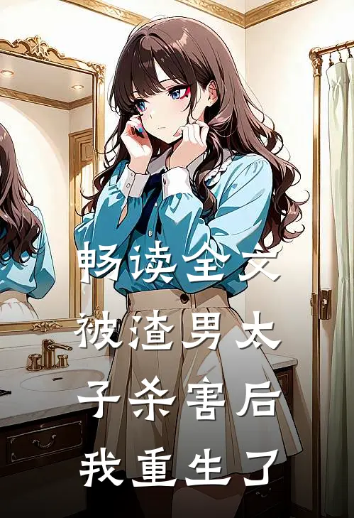 畅读全文被渣男太子杀害后，我重生了