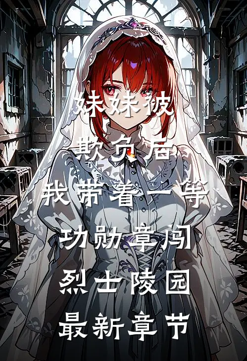 妹妹被欺负后，我带着一等功勋章闯烈士陵园最新章节