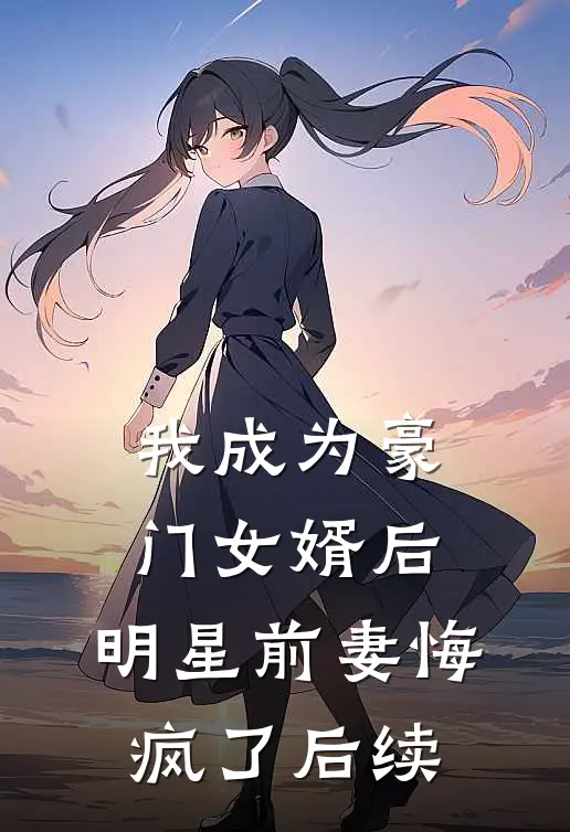 我成为豪门女婿后，明星前妻悔疯了后续