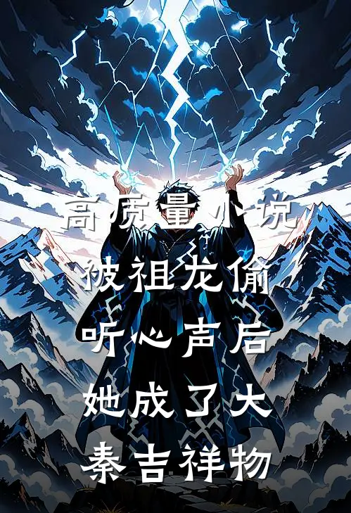 高质量小说被祖龙偷听心声后，她成了大秦吉祥物