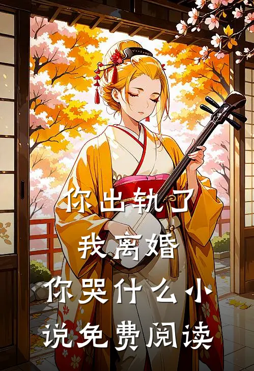 你出轨了，我离婚，你哭什么小说免费阅读