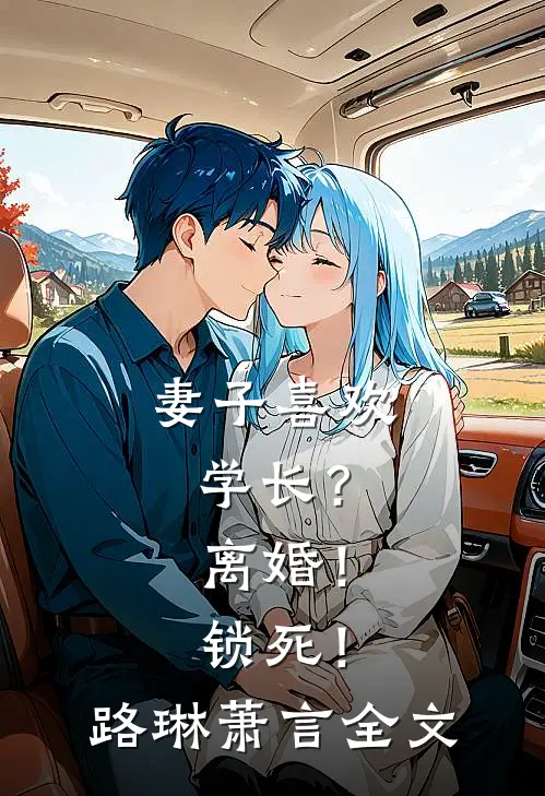妻子喜欢学长？离婚！锁死！路琳萧言全文
