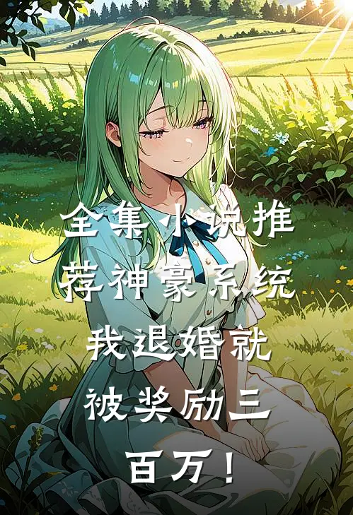 全集小说推荐神豪系统：我退婚就被奖励三百万！