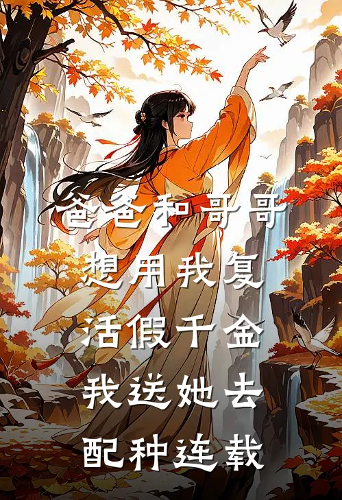 爸爸和哥哥想用我复活假千金，我送她去配种连载